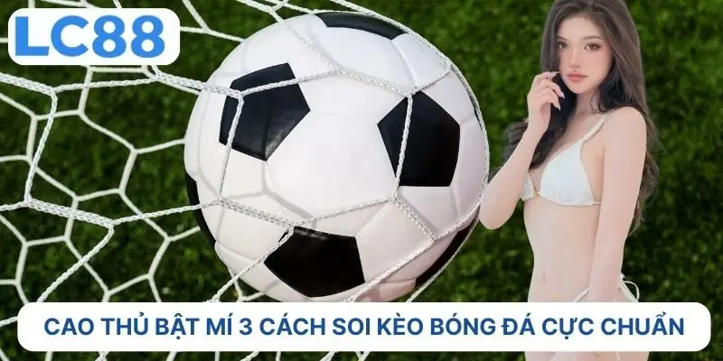 Cao thủ bật mí 3 cách soi kèo bóng đá cực chuẩn